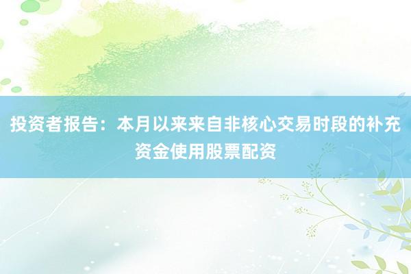 投资者报告：本月以来来自非核心交易时段的补充资金使用股票配资