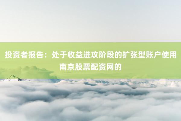 投资者报告：处于收益进攻阶段的扩张型账户使用南京股票配资网的