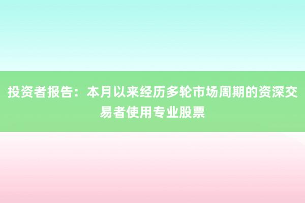 投资者报告：本月以来经历多轮市场周期的资深交易者使用专业股票