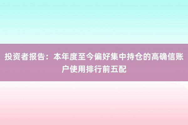 投资者报告：本年度至今偏好集中持仓的高确信账户使用排行前五配