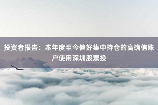 投资者报告：本年度至今偏好集中持仓的高确信账户使用深圳股票投