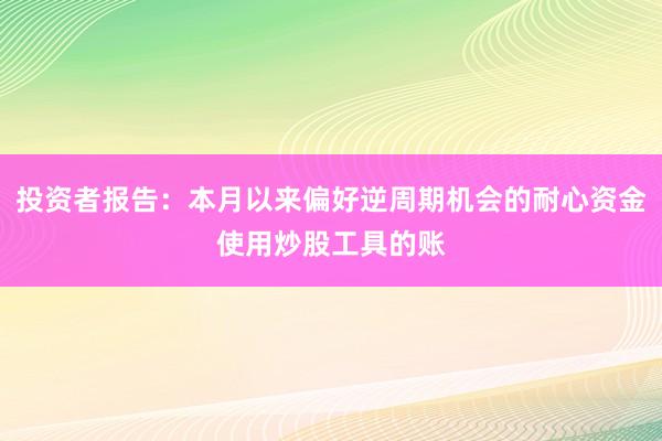 投资者报告：本月以来偏好逆周期机会的耐心资金使用炒股工具的账
