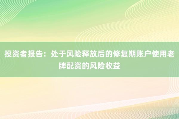 投资者报告：处于风险释放后的修复期账户使用老牌配资的风险收益