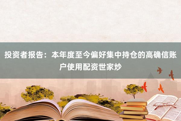 投资者报告：本年度至今偏好集中持仓的高确信账户使用配资世家炒