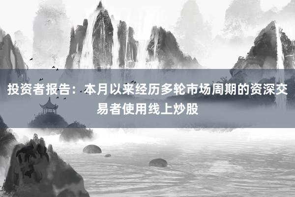 投资者报告：本月以来经历多轮市场周期的资深交易者使用线上炒股