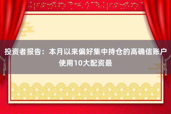 投资者报告：本月以来偏好集中持仓的高确信账户使用10大配资最