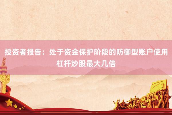 投资者报告：处于资金保护阶段的防御型账户使用杠杆炒股最大几倍