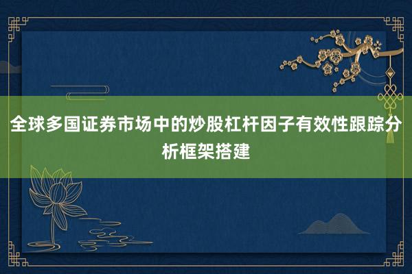 全球多国证券市场中的炒股杠杆因子有效性跟踪分析框架搭建