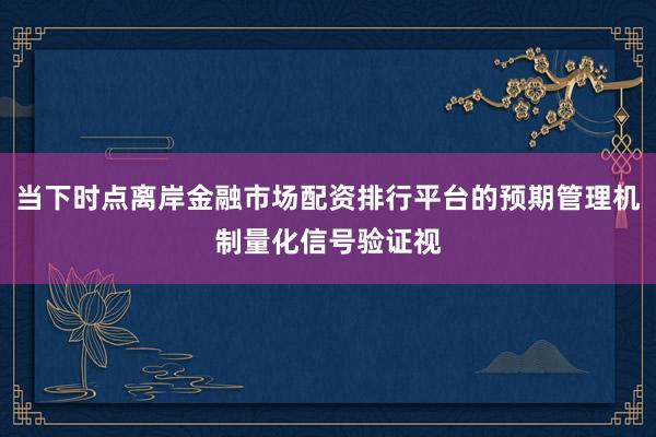 当下时点离岸金融市场配资排行平台的预期管理机制量化信号验证视