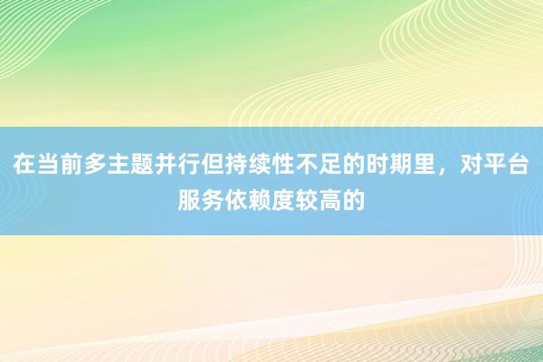 在当前多主题并行但持续性不足的时期里，对平台服务依赖度较高的