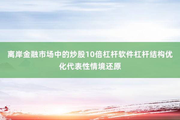 离岸金融市场中的炒股10倍杠杆软件杠杆结构优化代表性情境还原