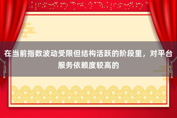 在当前指数波动受限但结构活跃的阶段里，对平台服务依赖度较高的