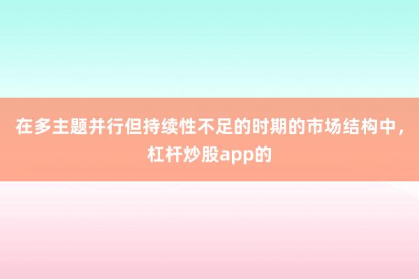 在多主题并行但持续性不足的时期的市场结构中，杠杆炒股app的