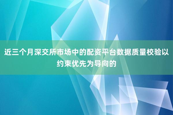 近三个月深交所市场中的配资平台数据质量校验以约束优先为导向的