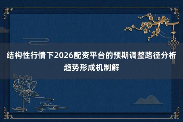 结构性行情下2026配资平台的预期调整路径分析趋势形成机制解