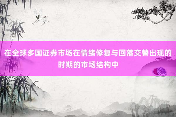 在全球多国证券市场在情绪修复与回落交替出现的时期的市场结构中
