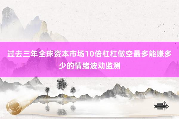 过去三年全球资本市场10倍杠杠做空最多能赚多少的情绪波动监测