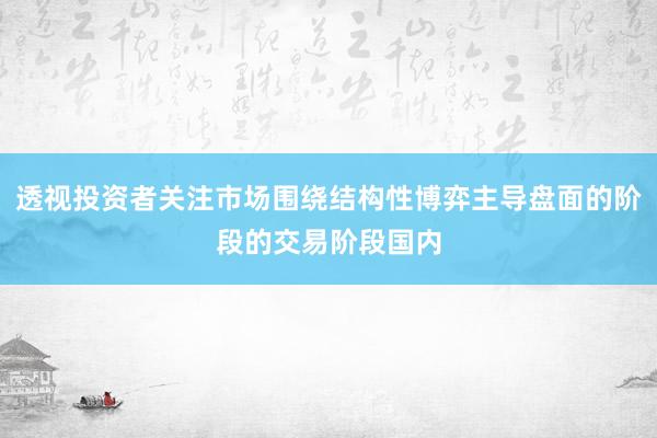 透视投资者关注市场围绕结构性博弈主导盘面的阶段的交易阶段国内