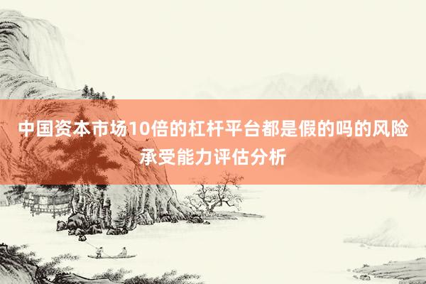 中国资本市场10倍的杠杆平台都是假的吗的风险承受能力评估分析