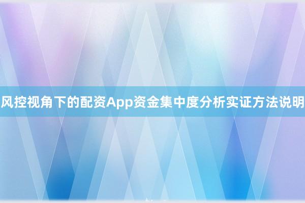 风控视角下的配资App资金集中度分析实证方法说明