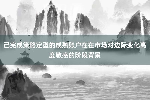 已完成策略定型的成熟账户在在市场对边际变化高度敏感的阶段背景