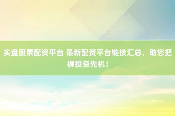 实盘股票配资平台 最新配资平台链接汇总,助您把握投资先机!