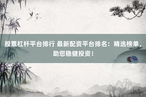 股票杠杆平台排行 最新配资平台排名：精选榜单，<a href=