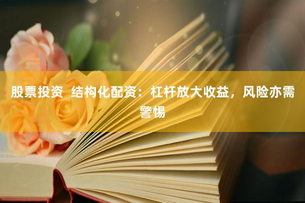 股票投资  结构化配资：杠杆放大收益，风险亦需警惕
