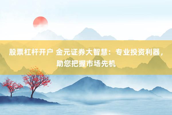 股票杠杆开户 金元证券大智慧：专业投资利器，助您把握市场先机